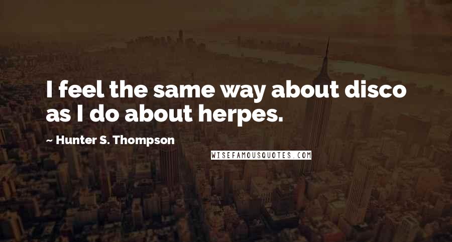 Hunter S. Thompson Quotes: I feel the same way about disco as I do about herpes.