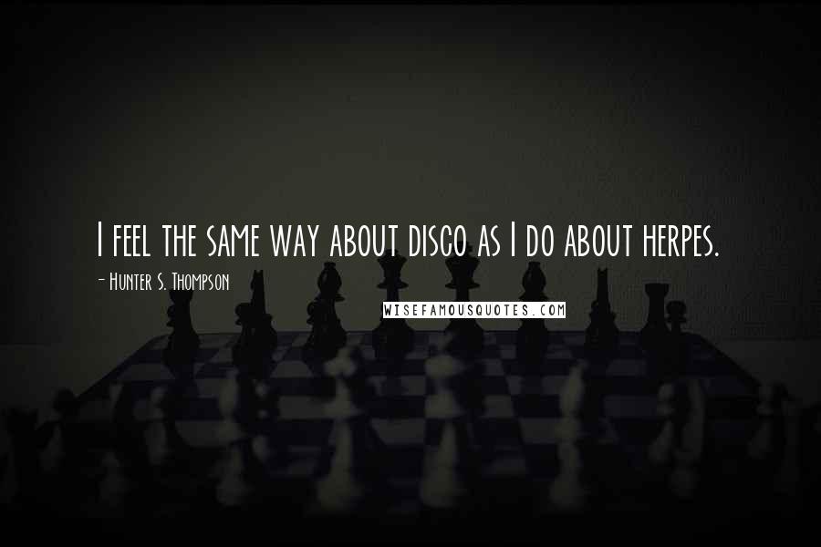 Hunter S. Thompson Quotes: I feel the same way about disco as I do about herpes.