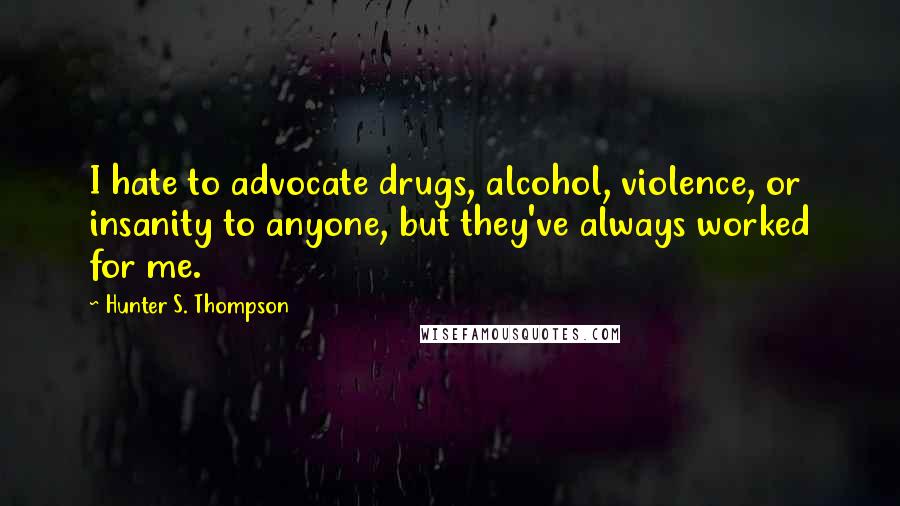 Hunter S. Thompson Quotes: I hate to advocate drugs, alcohol, violence, or insanity to anyone, but they've always worked for me.
