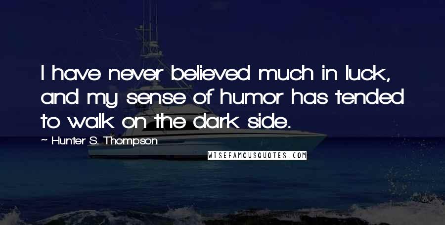 Hunter S. Thompson Quotes: I have never believed much in luck, and my sense of humor has tended to walk on the dark side.