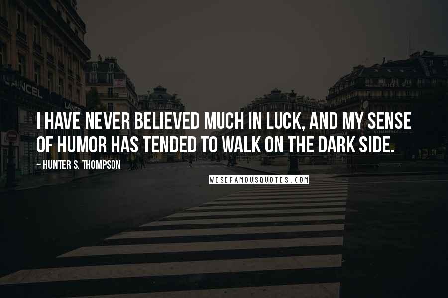 Hunter S. Thompson Quotes: I have never believed much in luck, and my sense of humor has tended to walk on the dark side.