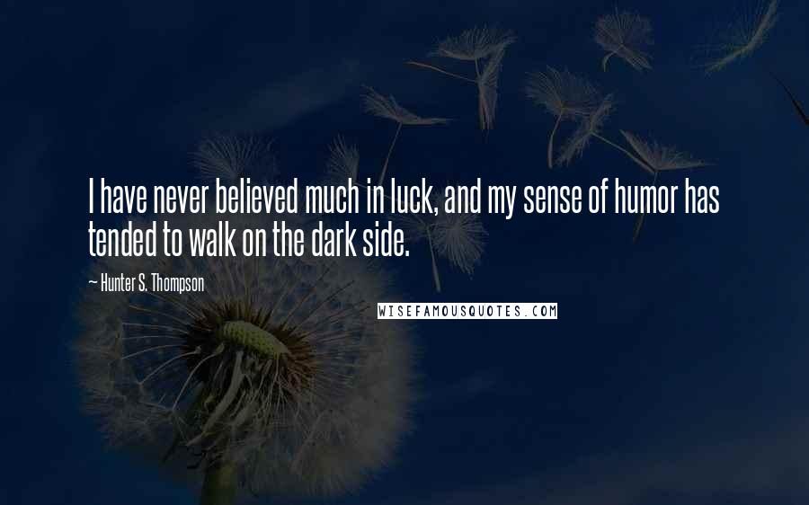 Hunter S. Thompson Quotes: I have never believed much in luck, and my sense of humor has tended to walk on the dark side.