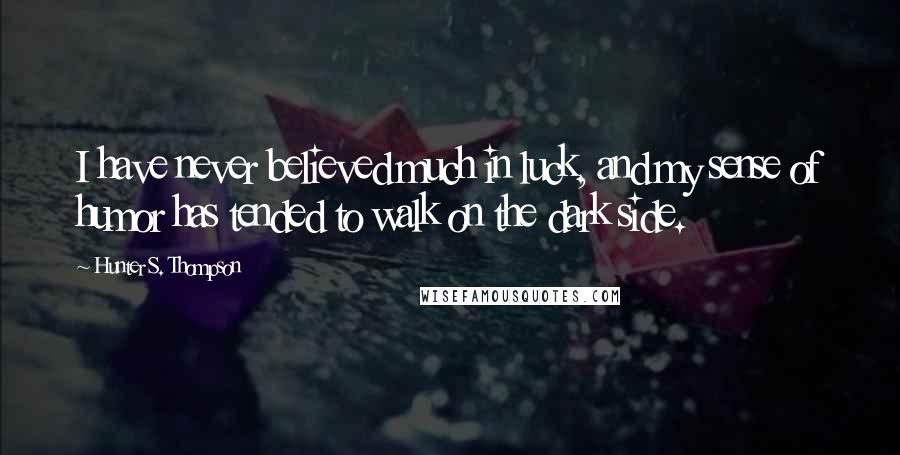 Hunter S. Thompson Quotes: I have never believed much in luck, and my sense of humor has tended to walk on the dark side.