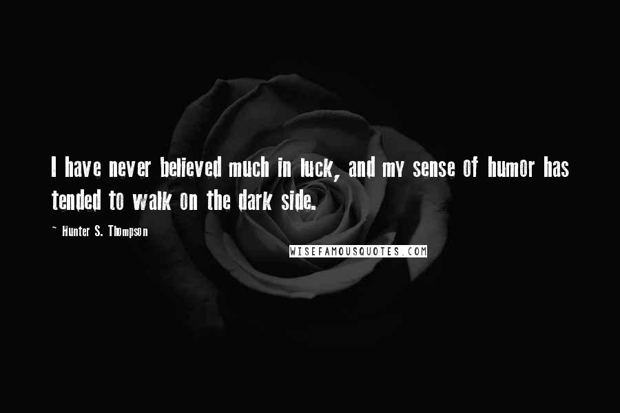 Hunter S. Thompson Quotes: I have never believed much in luck, and my sense of humor has tended to walk on the dark side.