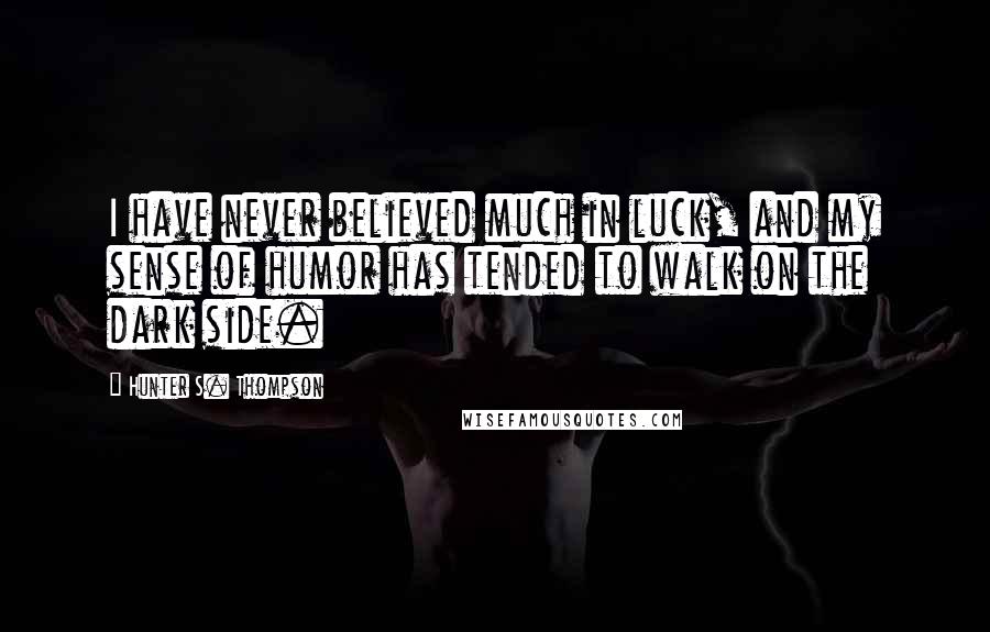 Hunter S. Thompson Quotes: I have never believed much in luck, and my sense of humor has tended to walk on the dark side.