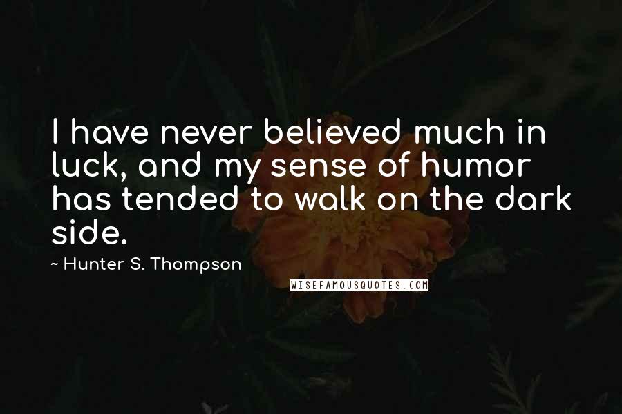 Hunter S. Thompson Quotes: I have never believed much in luck, and my sense of humor has tended to walk on the dark side.