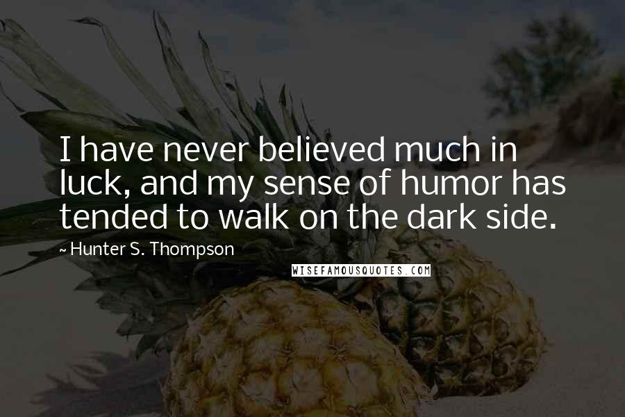 Hunter S. Thompson Quotes: I have never believed much in luck, and my sense of humor has tended to walk on the dark side.