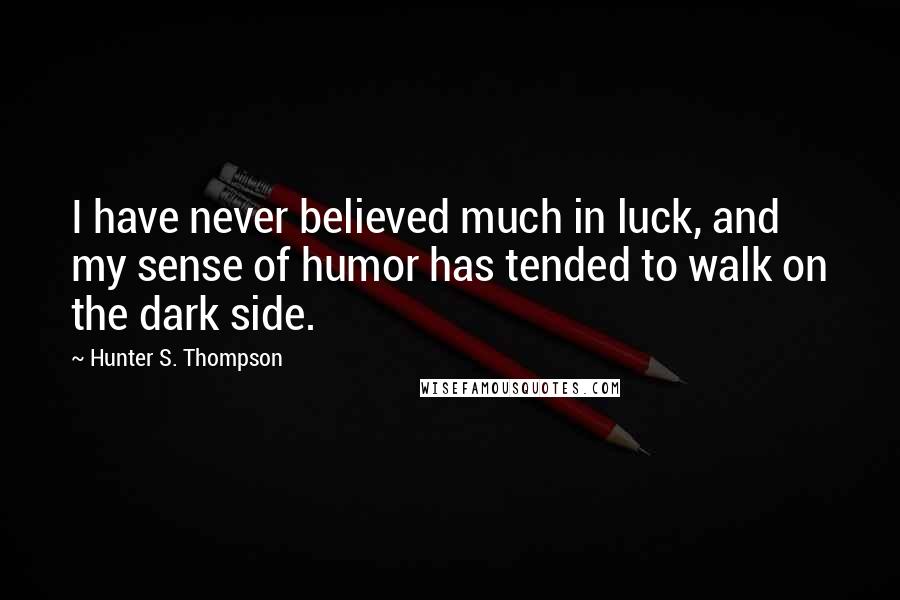 Hunter S. Thompson Quotes: I have never believed much in luck, and my sense of humor has tended to walk on the dark side.