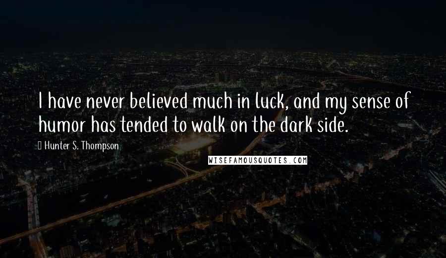 Hunter S. Thompson Quotes: I have never believed much in luck, and my sense of humor has tended to walk on the dark side.