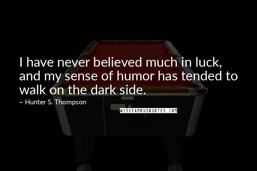 Hunter S. Thompson Quotes: I have never believed much in luck, and my sense of humor has tended to walk on the dark side.