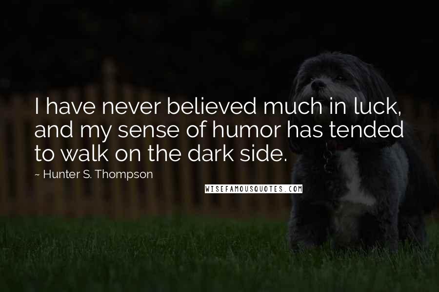 Hunter S. Thompson Quotes: I have never believed much in luck, and my sense of humor has tended to walk on the dark side.