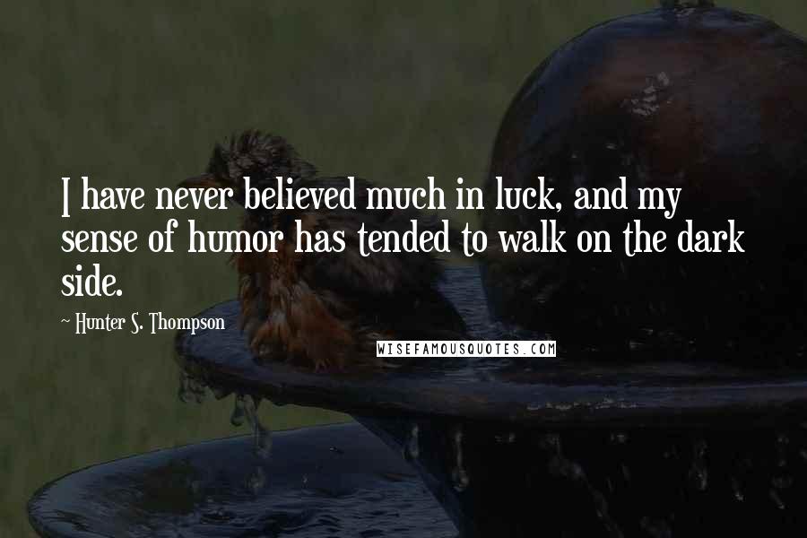 Hunter S. Thompson Quotes: I have never believed much in luck, and my sense of humor has tended to walk on the dark side.