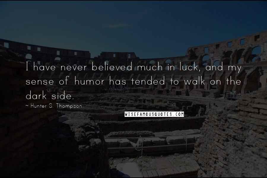 Hunter S. Thompson Quotes: I have never believed much in luck, and my sense of humor has tended to walk on the dark side.