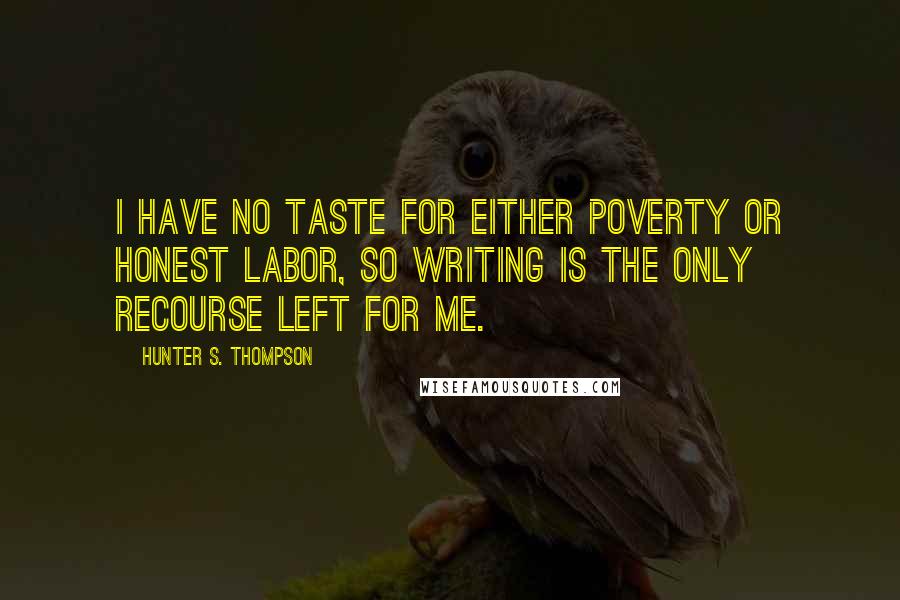 Hunter S. Thompson Quotes: I have no taste for either poverty or honest labor, so writing is the only recourse left for me.