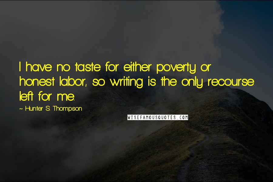 Hunter S. Thompson Quotes: I have no taste for either poverty or honest labor, so writing is the only recourse left for me.