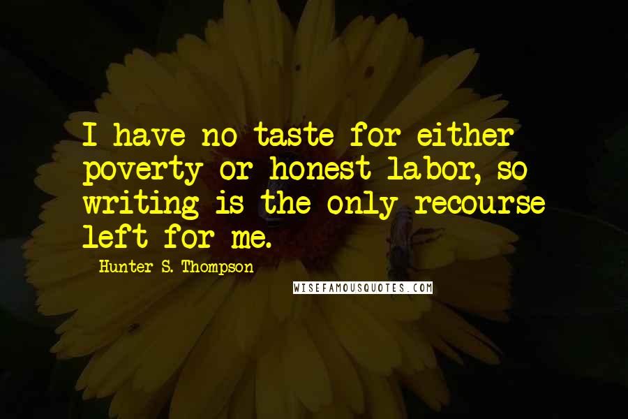 Hunter S. Thompson Quotes: I have no taste for either poverty or honest labor, so writing is the only recourse left for me.