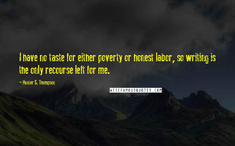 Hunter S. Thompson Quotes: I have no taste for either poverty or honest labor, so writing is the only recourse left for me.