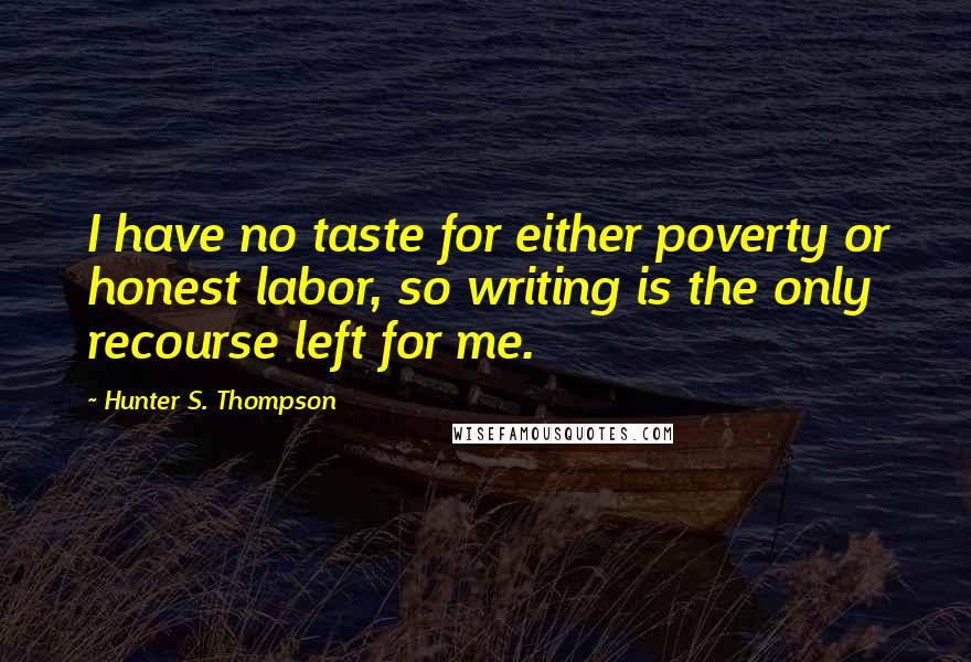 Hunter S. Thompson Quotes: I have no taste for either poverty or honest labor, so writing is the only recourse left for me.