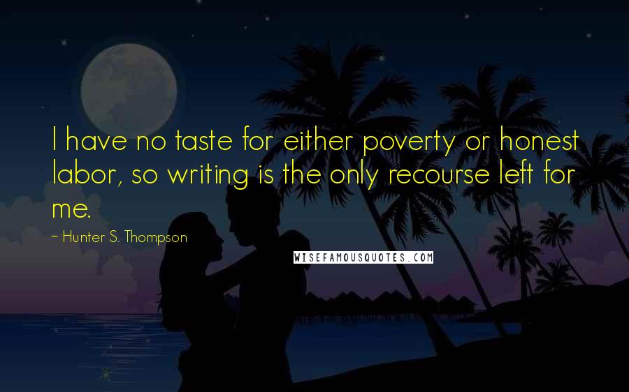 Hunter S. Thompson Quotes: I have no taste for either poverty or honest labor, so writing is the only recourse left for me.