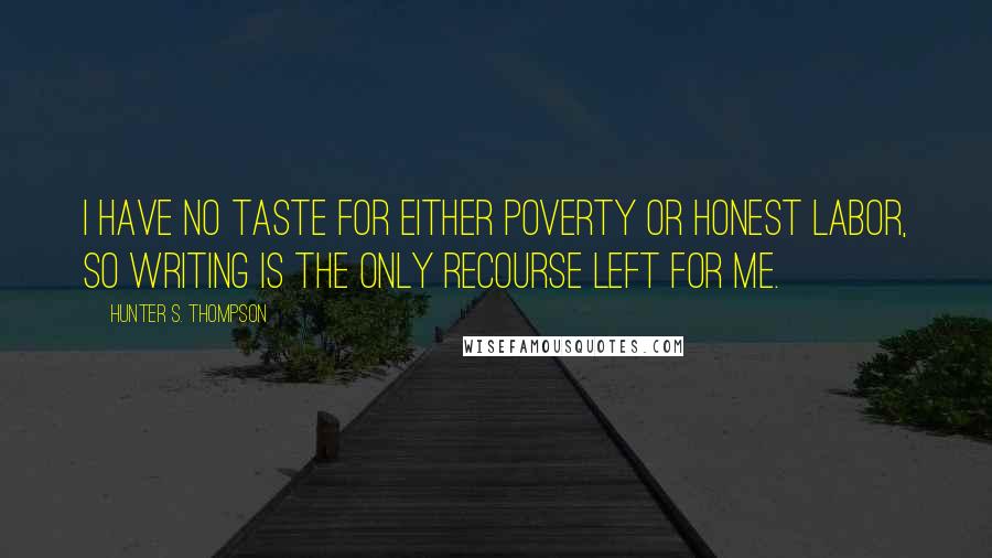 Hunter S. Thompson Quotes: I have no taste for either poverty or honest labor, so writing is the only recourse left for me.