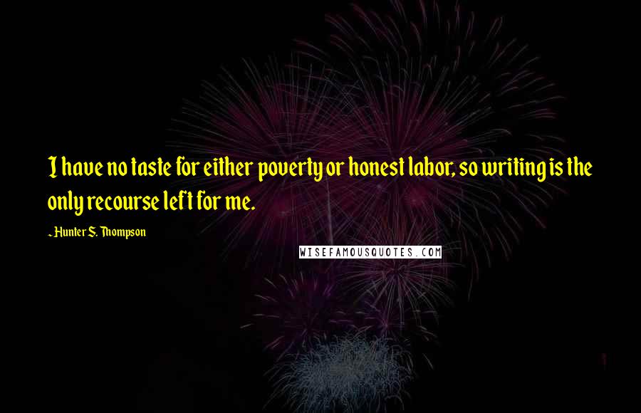 Hunter S. Thompson Quotes: I have no taste for either poverty or honest labor, so writing is the only recourse left for me.