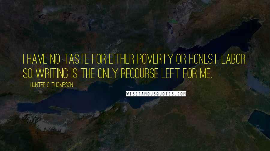 Hunter S. Thompson Quotes: I have no taste for either poverty or honest labor, so writing is the only recourse left for me.