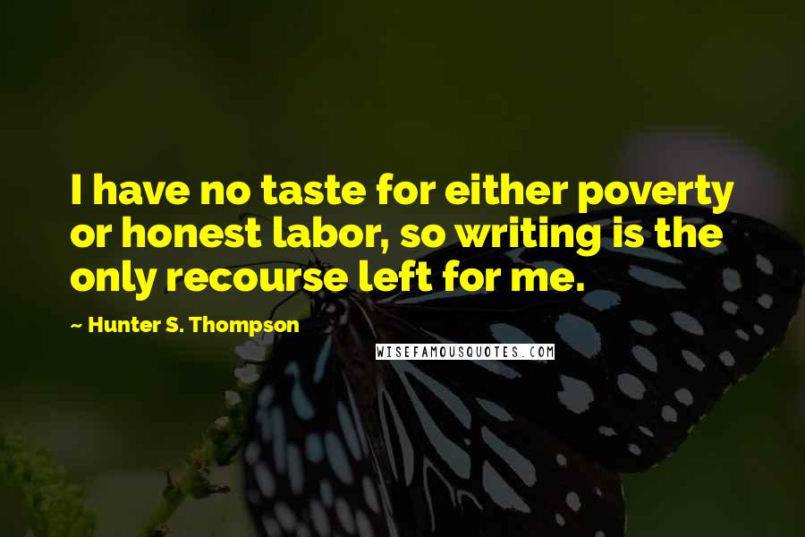 Hunter S. Thompson Quotes: I have no taste for either poverty or honest labor, so writing is the only recourse left for me.