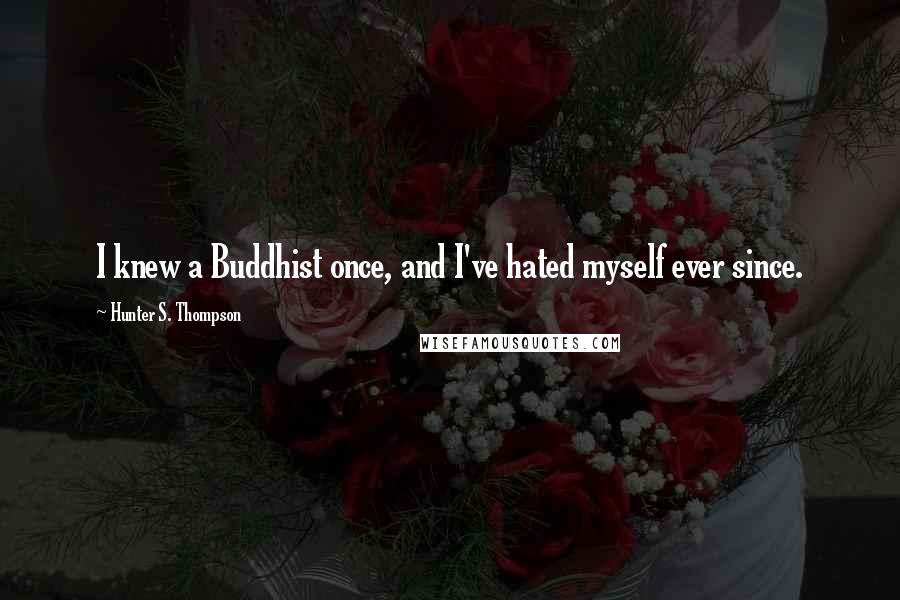 Hunter S. Thompson Quotes: I knew a Buddhist once, and I've hated myself ever since.