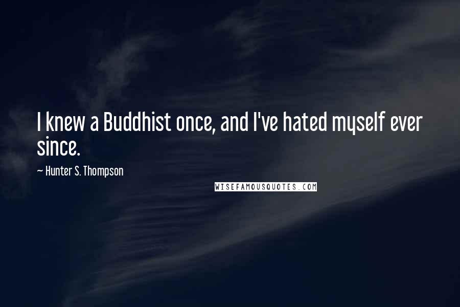 Hunter S. Thompson Quotes: I knew a Buddhist once, and I've hated myself ever since.