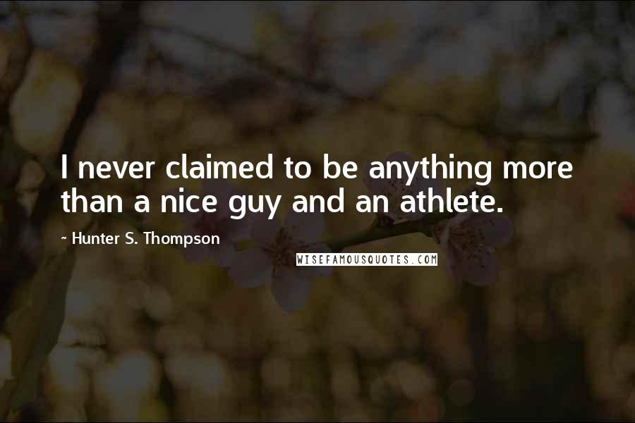 Hunter S. Thompson Quotes: I never claimed to be anything more than a nice guy and an athlete.