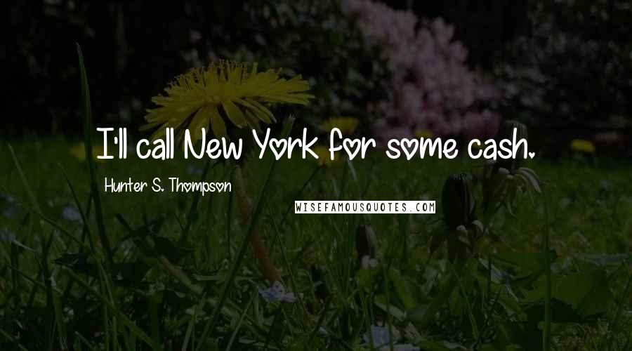 Hunter S. Thompson Quotes: I'll call New York for some cash.