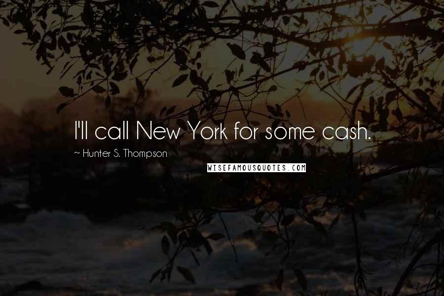 Hunter S. Thompson Quotes: I'll call New York for some cash.