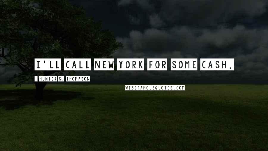 Hunter S. Thompson Quotes: I'll call New York for some cash.