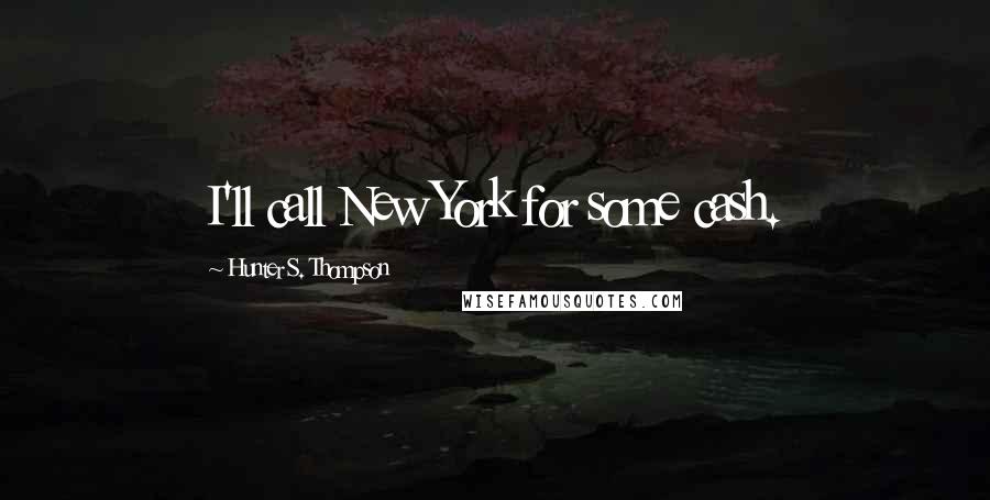 Hunter S. Thompson Quotes: I'll call New York for some cash.