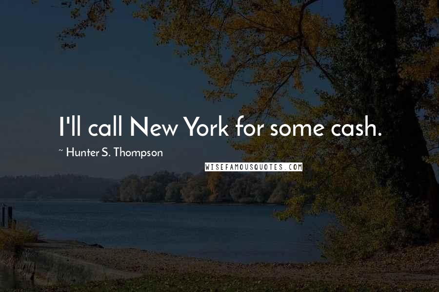 Hunter S. Thompson Quotes: I'll call New York for some cash.