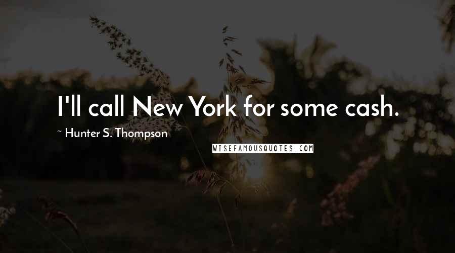 Hunter S. Thompson Quotes: I'll call New York for some cash.