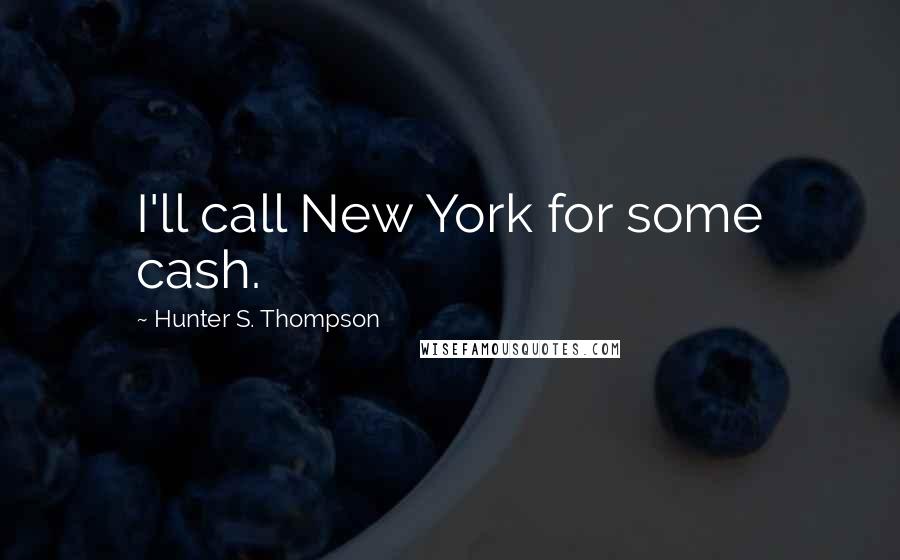Hunter S. Thompson Quotes: I'll call New York for some cash.