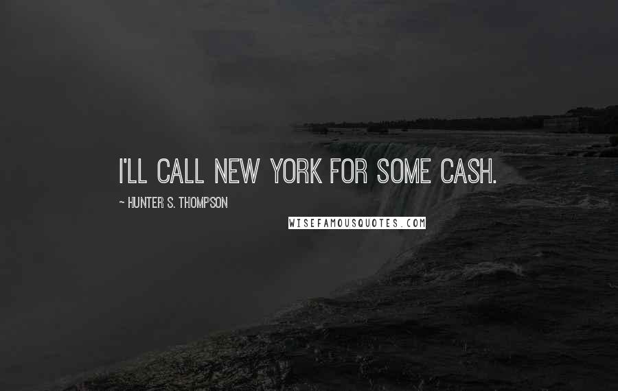 Hunter S. Thompson Quotes: I'll call New York for some cash.