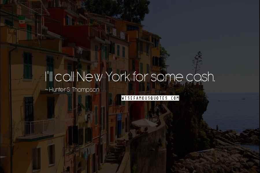 Hunter S. Thompson Quotes: I'll call New York for some cash.
