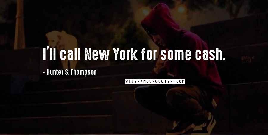 Hunter S. Thompson Quotes: I'll call New York for some cash.