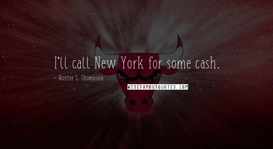 Hunter S. Thompson Quotes: I'll call New York for some cash.
