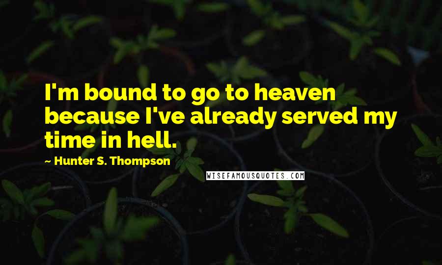 Hunter S. Thompson Quotes: I'm bound to go to heaven because I've already served my time in hell.