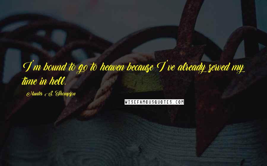 Hunter S. Thompson Quotes: I'm bound to go to heaven because I've already served my time in hell.