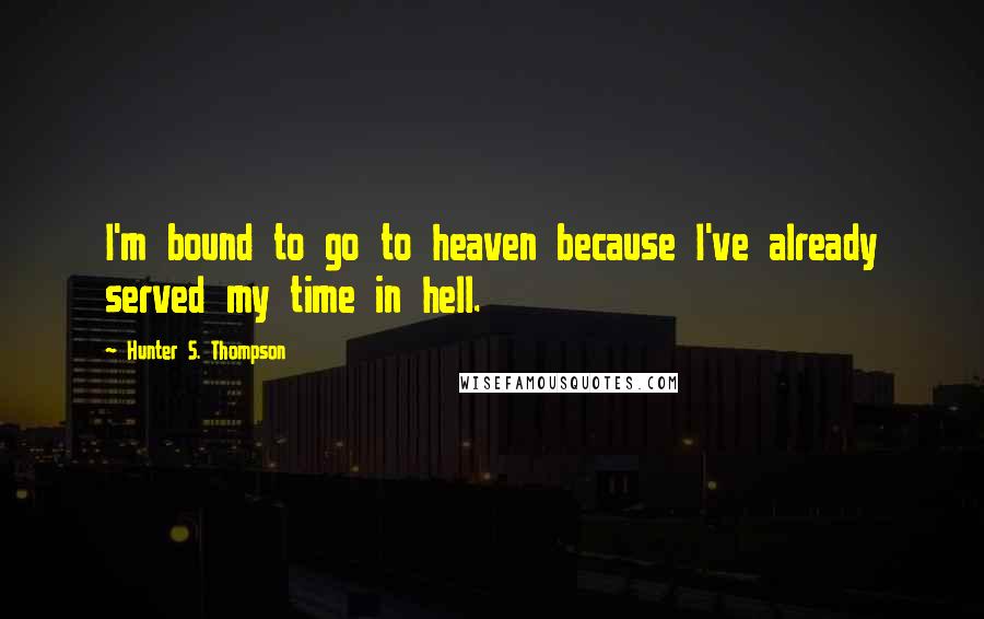 Hunter S. Thompson Quotes: I'm bound to go to heaven because I've already served my time in hell.