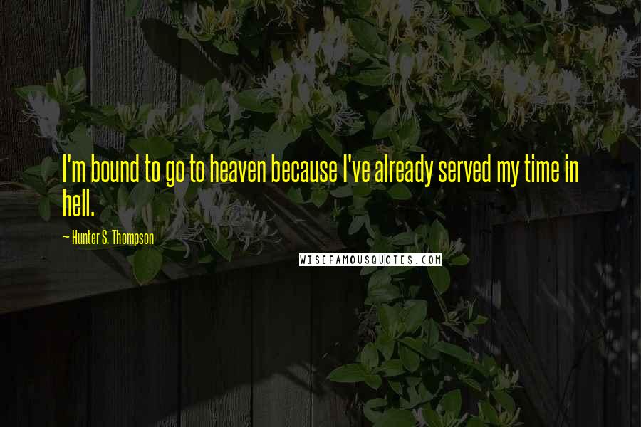 Hunter S. Thompson Quotes: I'm bound to go to heaven because I've already served my time in hell.