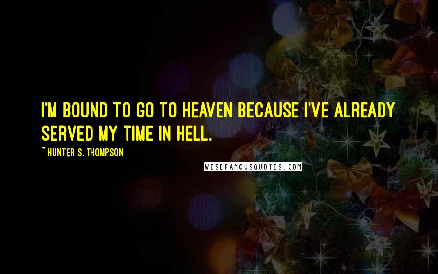 Hunter S. Thompson Quotes: I'm bound to go to heaven because I've already served my time in hell.