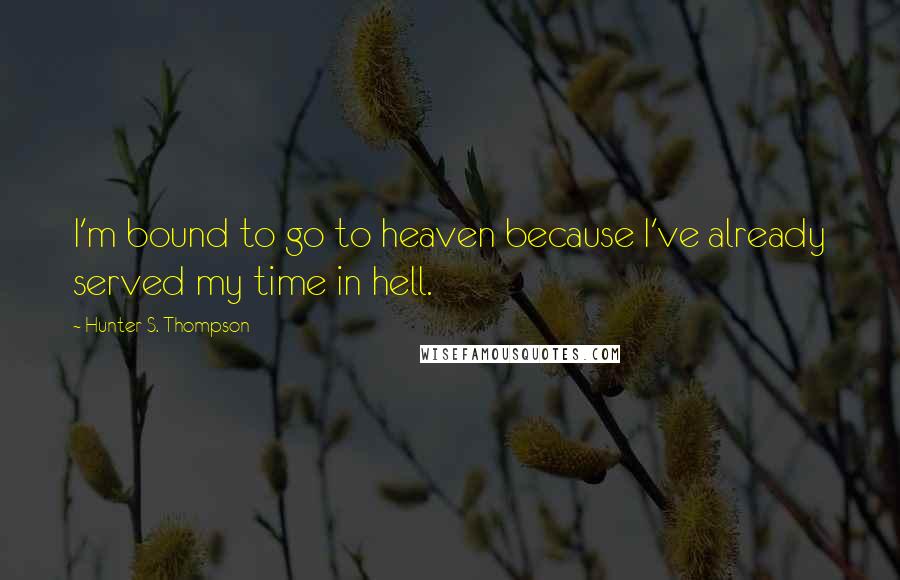Hunter S. Thompson Quotes: I'm bound to go to heaven because I've already served my time in hell.