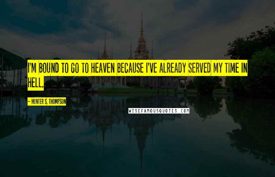 Hunter S. Thompson Quotes: I'm bound to go to heaven because I've already served my time in hell.