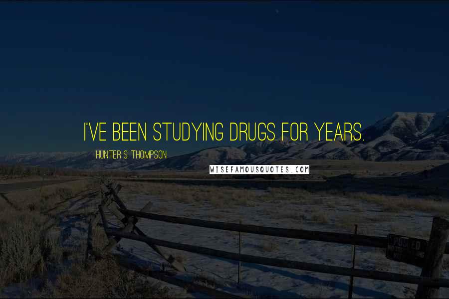 Hunter S. Thompson Quotes: I've been studying drugs for years.