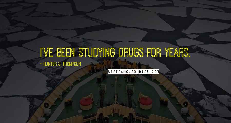 Hunter S. Thompson Quotes: I've been studying drugs for years.